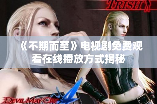 《不期而至》电视剧免费观看在线播放方式揭秘