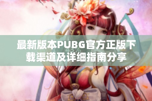 最新版本PUBG官方正版下载渠道及详细指南分享
