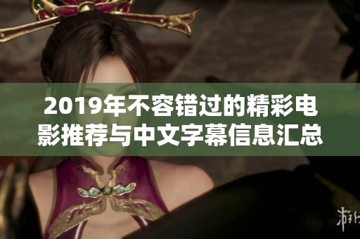 2019年不容错过的精彩电影推荐与中文字幕信息汇总