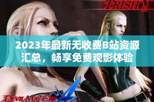 2023年最新无收费B站资源汇总，畅享免费观影体验