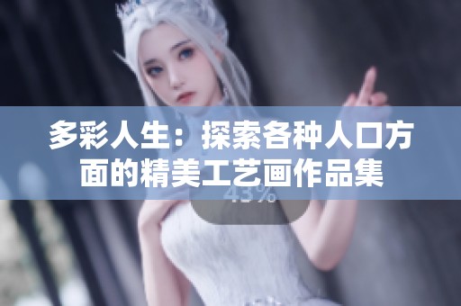多彩人生：探索各种人口方面的精美工艺画作品集