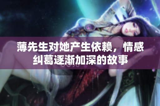 薄先生对她产生依赖，情感纠葛逐渐加深的故事