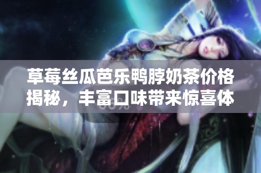 草莓丝瓜芭乐鸭脖奶茶价格揭秘，丰富口味带来惊喜体验