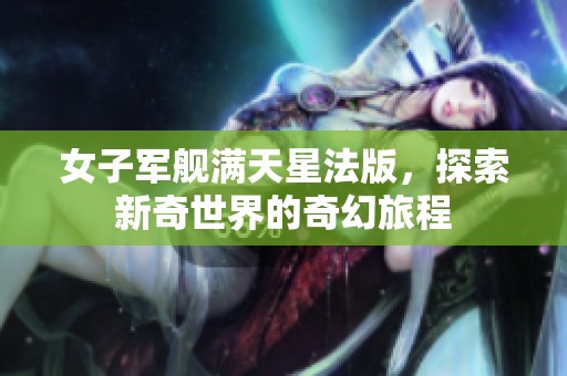 女子军舰满天星法版，探索新奇世界的奇幻旅程