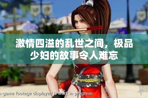 激情四溢的乱世之间，极品少妇的故事令人难忘