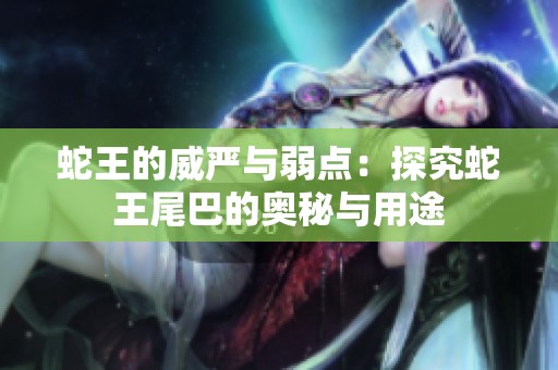 蛇王的威严与弱点：探究蛇王尾巴的奥秘与用途