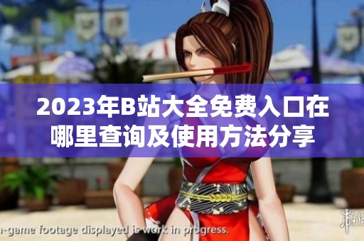 2023年B站大全免费入口在哪里查询及使用方法分享