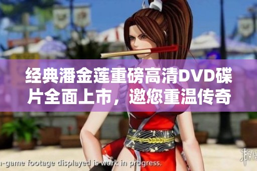经典潘金莲重磅高清DVD碟片全面上市，邀您重温传奇故事