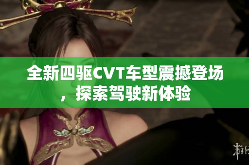 全新四驱CVT车型震撼登场，探索驾驶新体验