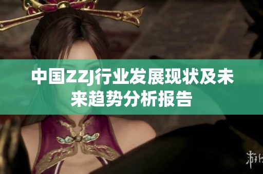 中国ZZJ行业发展现状及未来趋势分析报告