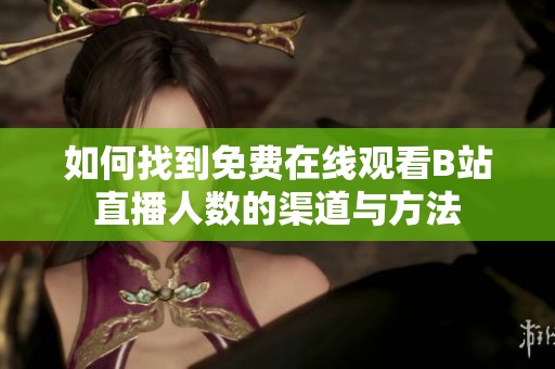如何找到免费在线观看B站直播人数的渠道与方法