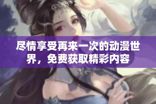 尽情享受再来一次的动漫世界，免费获取精彩内容