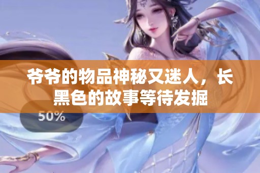 爷爷的物品神秘又迷人，长黑色的故事等待发掘