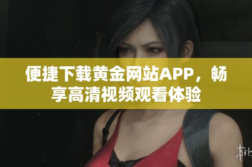 便捷下载黄金网站APP，畅享高清视频观看体验
