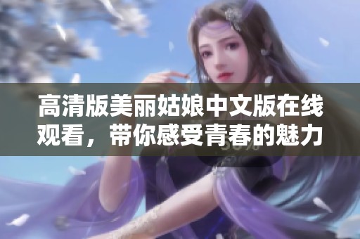高清版美丽姑娘中文版在线观看，带你感受青春的魅力与激情