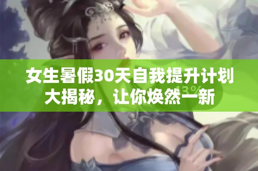 女生暑假30天自我提升计划大揭秘，让你焕然一新