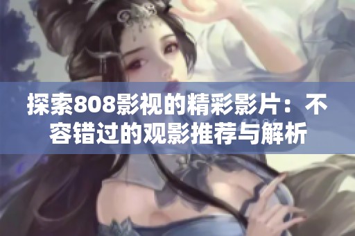 探索808影视的精彩影片：不容错过的观影推荐与解析