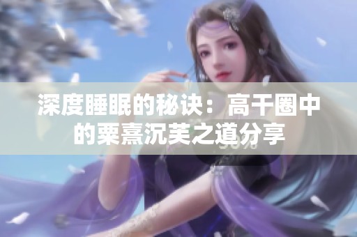 深度睡眠的秘诀：高干圈中的粟熹沉芙之道分享