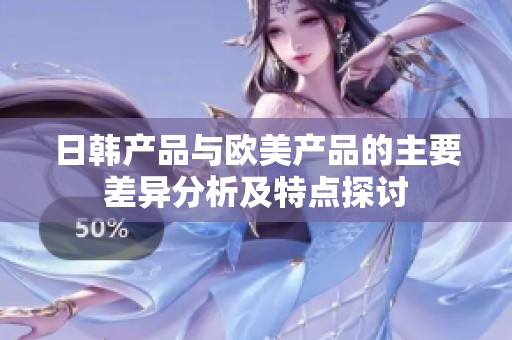 日韩产品与欧美产品的主要差异分析及特点探讨