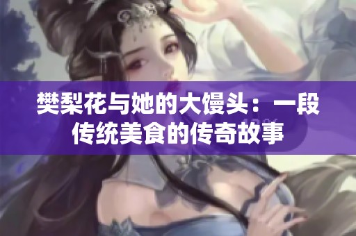 樊梨花与她的大馒头：一段传统美食的传奇故事