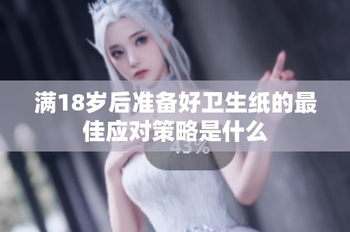 满18岁后准备好卫生纸的最佳应对策略是什么