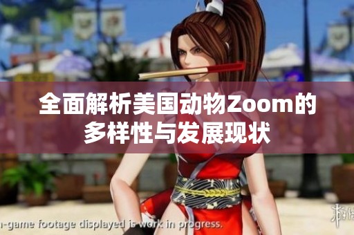 全面解析美国动物Zoom的多样性与发展现状