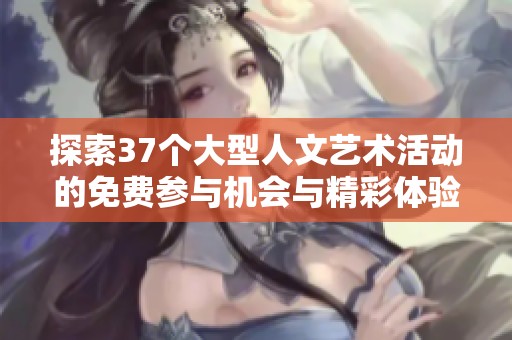 探索37个大型人文艺术活动的免费参与机会与精彩体验