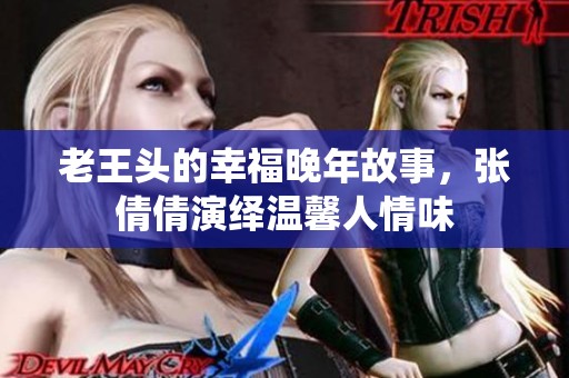 老王头的幸福晚年故事，张倩倩演绎温馨人情味