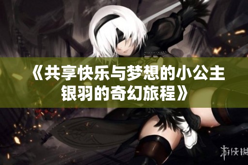 《共享快乐与梦想的小公主银羽的奇幻旅程》