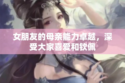 女朋友的母亲能力卓越，深受大家喜爱和钦佩