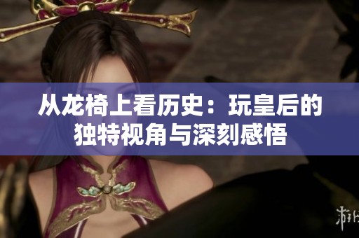 从龙椅上看历史：玩皇后的独特视角与深刻感悟
