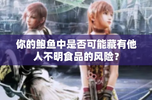 你的鲍鱼中是否可能藏有他人不明食品的风险？