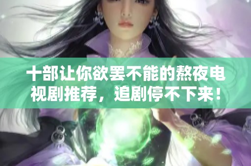十部让你欲罢不能的熬夜电视剧推荐，追剧停不下来！