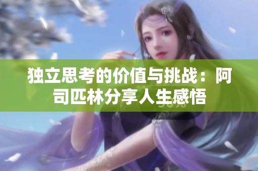 独立思考的价值与挑战：阿司匹林分享人生感悟