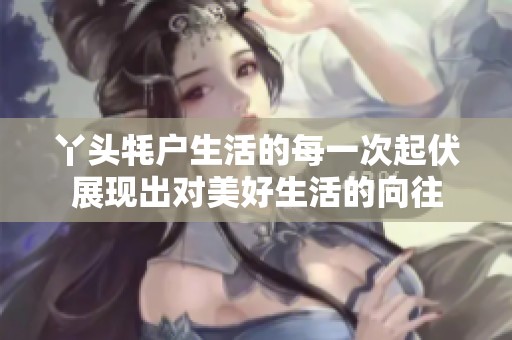 丫头牦户生活的每一次起伏展现出对美好生活的向往