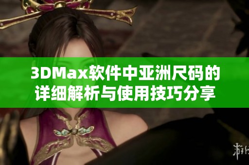 3DMax软件中亚洲尺码的详细解析与使用技巧分享