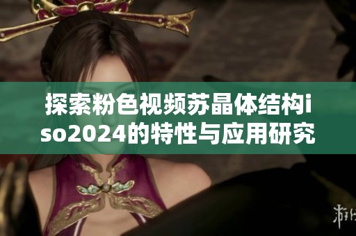 探索粉色视频苏晶体结构iso2024的特性与应用研究