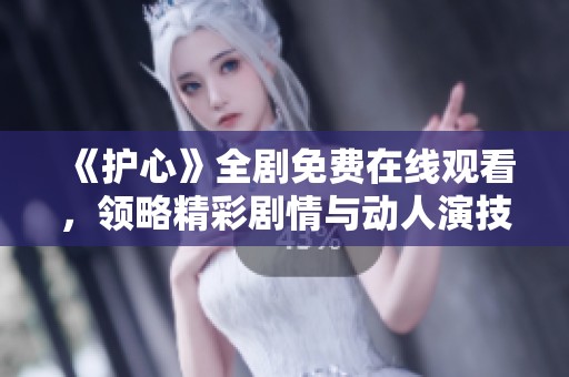《护心》全剧免费在线观看，领略精彩剧情与动人演技