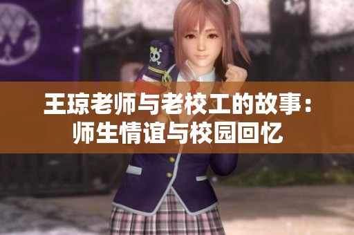 王琼老师与老校工的故事：师生情谊与校园回忆