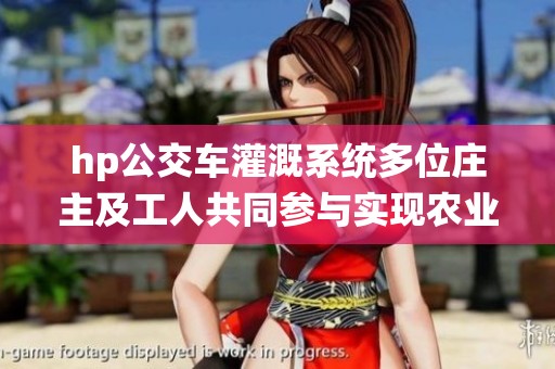hp公交车灌溉系统多位庄主及工人共同参与实现农业现代化