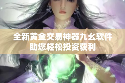 全新黄金交易神器九幺软件助您轻松投资获利