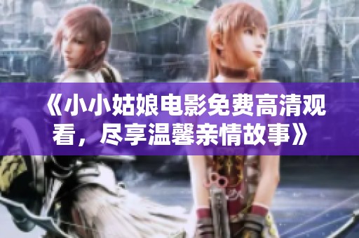 《小小姑娘电影免费高清观看，尽享温馨亲情故事》