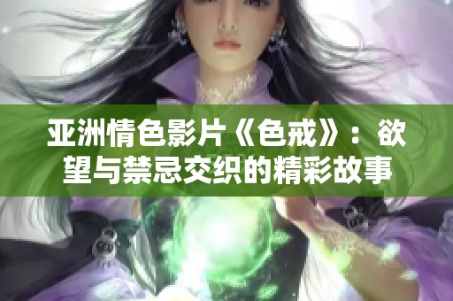 亚洲情色影片《色戒》：欲望与禁忌交织的精彩故事