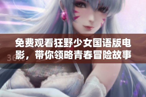 免费观看狂野少女国语版电影，带你领略青春冒险故事