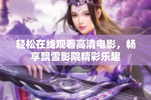 轻松在线观看高清电影，畅享飘雪影院精彩乐趣