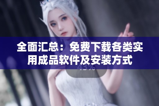 全面汇总：免费下载各类实用成品软件及安装方式