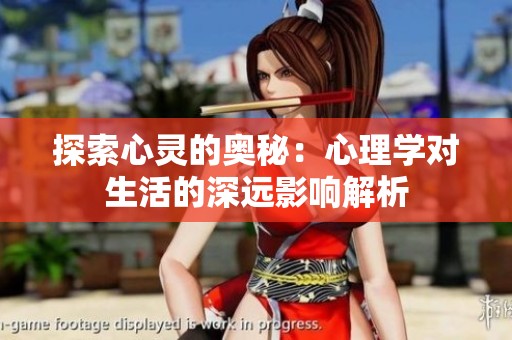 探索心灵的奥秘：心理学对生活的深远影响解析