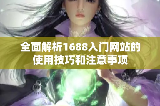 全面解析1688入门网站的使用技巧和注意事项