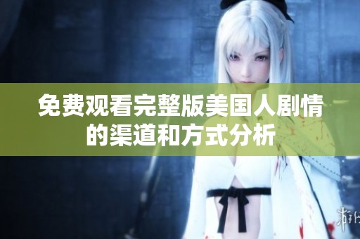 免费观看完整版美国人剧情的渠道和方式分析