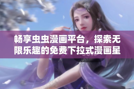畅享虫虫漫画平台，探索无限乐趣的免费下拉式漫画星球